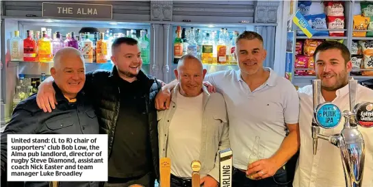  ?? ?? United stand: (L to R) chair of supporters’ club Bob Low, the Alma pub landlord, director of rugby Steve Diamond, assistant coach Nick Easter and team manager Luke Broadley