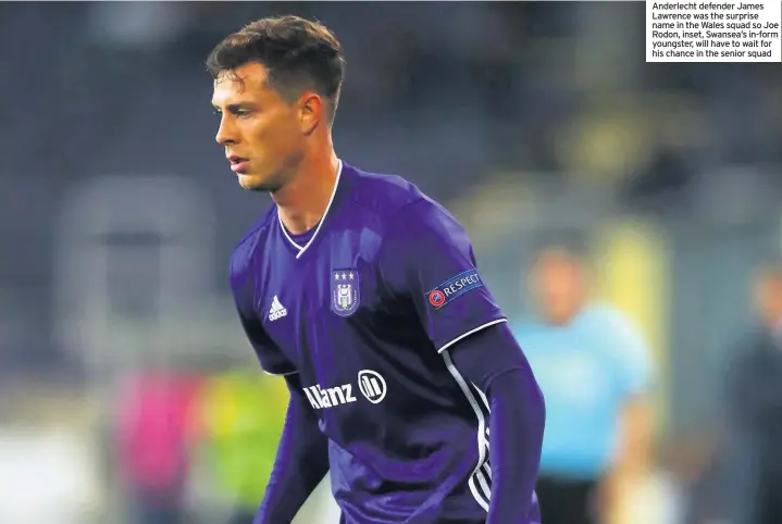  ??  ?? Anderlecht defender James Lawrence was the surprise name in the Wales squad so Joe Rodon, inset, Swansea’s in-form youngster, will have to wait for his chance in the senior squad