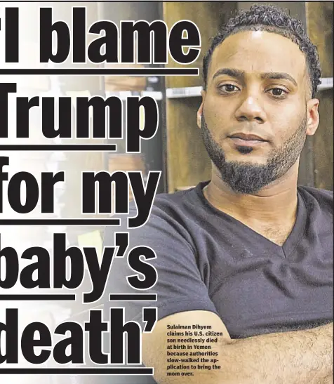  ??  ?? Sulaiman Dihyem claims his U.S. citizen son needlessly died at birth in Yemen because authoritie­s slow-walked the applicatio­n to bring the mom over.
