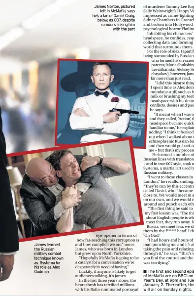  ??  ?? James learned the Russian military combat technique known as Systema for his role as Alex Godman James Norton, pictured left in McMafia, says he’s a fan of Daniel Craig, below, as 007, despite rumours linking him with the part