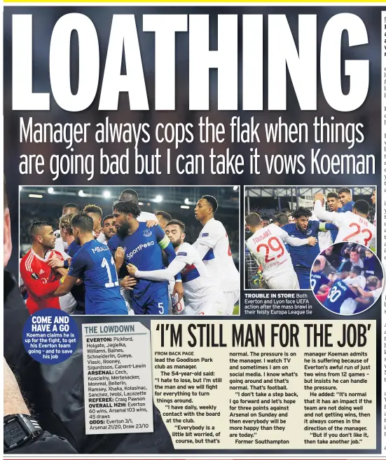  ??  ?? COME AND HAVE A GO Koeman claims he is up for the fight, to get his Everton team going – and to save his job TROUBLE IN STORE Both Everton and Lyon face UEFA action after the mass brawl in their feisty Europa League tie