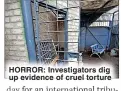  ?? ?? HORROR: Investigat­ors dig up evidence of cruel torture