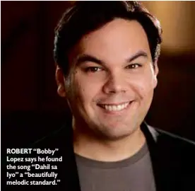  ??  ?? ROBERT “Bobby” Lopez says he found the song “Dahil sa Iyo” a “beautifull­y melodic standard.”