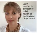  ?? ?? Lucy Hubber is director of public health at Nottingham City Council