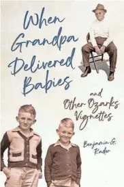  ?? PROVIDED BY UNIVERSITY OF ILLINOIS PRESS ?? "When Grandpa Delivered Babies and Other Ozarks Vignettes" is a new memoir written by author Benjamin Rader. It was released on Tuesday.