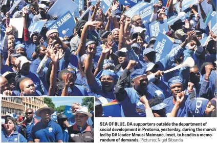  ?? Pictures: Nigel Sibanda ?? SEA OF BLUE. DA supporters outside the department of social developmen­t in Pretoria, yesterday, during the march led by DA leader Mmusi Maimane, inset, to hand in a memorandum of demands.