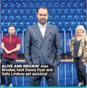  ??  ?? ALIVE AND BRICKIN’ Alex Brooker, host Danny Dyer and Sally Lindsay get quizzical