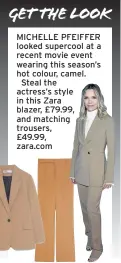  ??  ?? MICHELLE PFEIFFER looked supercool at a recent movie event wearing this season’s hot colour, camel.
Steal the actress’s style in this Zara blazer, £79.99, and matching trousers,
£49.99, zara.com