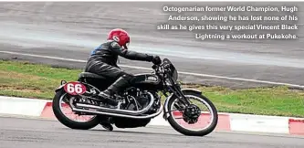  ??  ?? Octogenari­an former World Champion, Hugh Anderson, showing he has lost none of his skill as he gives this very special Vincent Black Lightning a workout at Pukekohe.