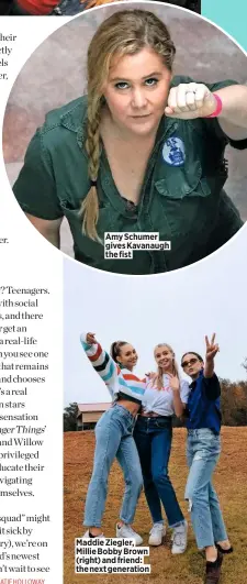  ??  ?? Amy Schumer gives Kavanaugh the fist Maddie Ziegler, Millie Bobby Brown (right) and friend: the next generation