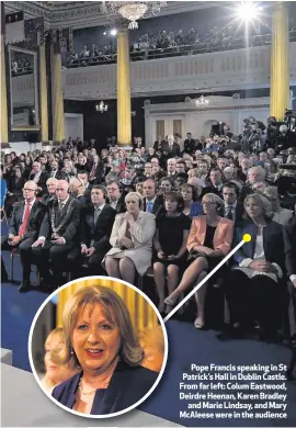  ??  ?? Pope Francis speaking in St Patrick’s Hall in Dublin Castle. From far left: Colum Eastwood, Deirdre Heenan, Karen Bradleyand Marie Lindsay, and Mary McAleese were in the audience