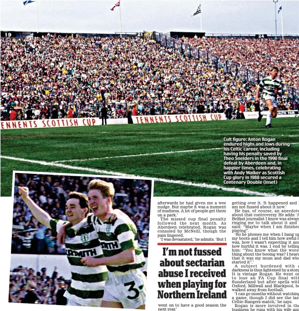  ??  ?? Cult figure: Anton Rogan endured highs and lows during his Celtic career, including having his penalty saved by Theo Snelders in the 1990 final defeat by Aberdeen and, in happier times, celebratin­g with Andy Walker as Scottish Cup glory in 1988 secured...