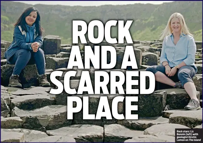  ?? The Island ?? Rock stars: Liz Bonnin (left) with geologist Kirstin Lemon on