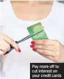  ??  ?? Pay more off to cut interest on your credit cards