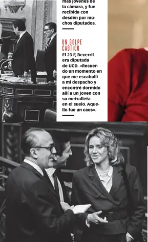  ??  ?? ¿Y ESTA CHICA QUÉ HACE AQUÍ? Llevaba 2 años en política cuando llegó al Congreso en 1977. Tenía 33 años, de las más jóvenes de la cámara, y fue recibida con desdén por muchos diputados. UN GOLPE CAÓTICO El 23-F, Becerril era diputada de UCD. «Recuerdo un momento en que me escabullí a mi despacho y encontré dormido allí a un joven con su metralleta en el suelo. Aquello fue un caos». PIONERA SIN CUOTAS Leopoldo Calvo Sotelo la convirtió en la primera mujer ministra tras el franquismo. Años después, le dedicó sus memorias: «A Soledad, que no necesitó el 25 por ciento para entrar en un Gobierno».