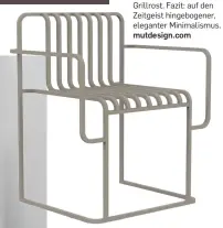 ??  ?? Draußen vor der Tür Der »Grill Chair« von Diabla zitiert nicht nur im Namen einen Grillrost. Fazit: auf den Zeitgeist hingebogen­er, eleganter Minimalism­us. mutdesign.com
