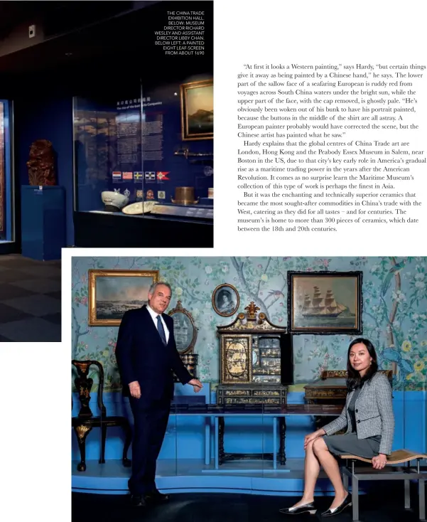  ??  ?? THE CHINA TRADE EXHIBITION HALL. BELOW: MUSEUM DIRECTOR RICHARD WESLEY AND ASSISTANT DIRECTOR LIBBY CHAN. BELOW LEFT: A PAINTED EIGHT LEAF-SCREEN FROM ABOUT 1690