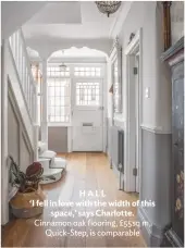  ??  ?? HALL ‘I fell in love with the width of this space,’ says Charlotte. Cinnamon oak flooring, £55sq m, Quick-step, is comparable