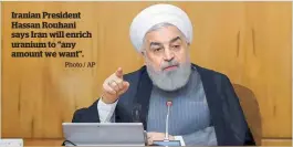  ?? Photo / AP ?? Iranian President Hassan Rouhani says Iran will enrich uranium to “any amount we want”.