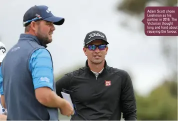  ??  ?? Adam Scott chose Leishman as his partner in 2016. The Victorian thought long and hard about repaying the favour.