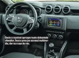  ??  ?? Dacia a rezolvat aproape toate doleanțele clienților. Încă e prea jos ecranul multimedia, dar nu e așa de rău.