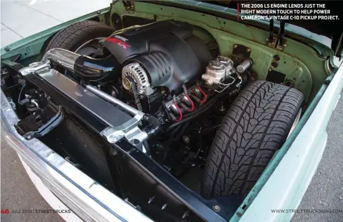  ??  ?? THE 2006 LS ENGINE LENDS JUST THE RIGHT MODERN TOUCH TO HELP POWER CAMERON’S VINTAGE C-10 PICKUP PROJECT.