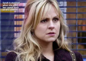  ??  ?? Sarah is stunned when she sees her captor back on the cobbles