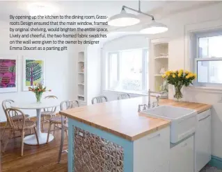  ??  ?? By opening up the kitchen to the dining room, Grassroots Design ensured that the main window, framed by original shelving, would brighten the entire space. Lively and cheerful, the two framed fabric swatches on the wall were given to the owner by...
