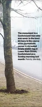  ?? Photo by: John Reidy ?? The monument to a Castleisla­nd man who was never in the least bit hazy in the course of his journalist­ic career is shrouded in late winter fog at Lower Main Street, Castleisla­nd on a Sunday morning last month.