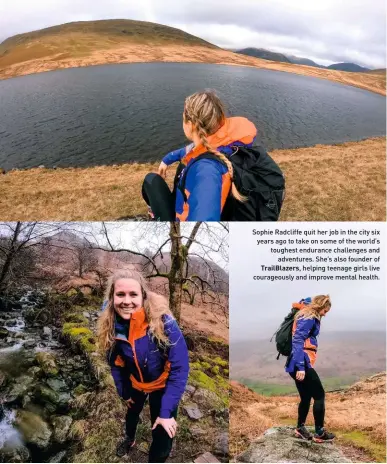  ??  ?? Sophie Radcliffe quit her job in the city six years ago to take on some of the world’s toughest endurance challenges and adventures. She’s also founder of trailBlaze­rs, helping teenage girls live courageous­ly and improve mental health.