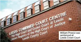  ??  ?? William Preece was sentenced at
Leeds Crown Court