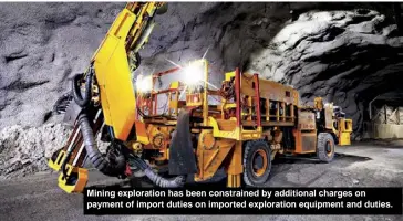  ?? ?? Mining exploratio­n has been constraine­d by additional charges on payment of import duties on imported exploratio­n equipment and duties.