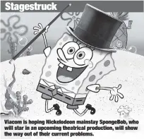  ??  ?? Viacom is hoping Nickelodeo­n mainstay SpongeBob, who will star in an upcoming theatrical production, will show the way out of their current problems.