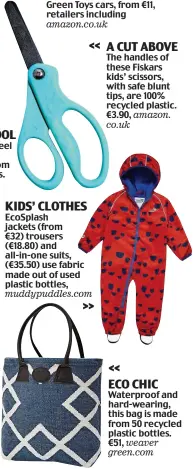  ??  ?? KIDS’ CLOTHES EcoSplash jackets (from €32) trousers (€18.80) and all-in-one suits, (€35.50) use fabric made out of used plastic bottles, muddypuddl­es.com >> A CUT ABOVE The handles of these Fiskars kids’ scissors, with safe blunt tips, are 100%...