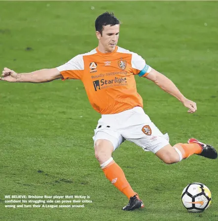  ??  ?? WE BELIEVE: Brisbane Roar player Matt McKay is confident his struggling side can prove their critics wrong and turn their A- League season around.