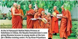  ?? ?? At the Sri Ratanasiri Nahimi Maha Pirivena at Kebellawa in Chilaw, the Nayaka Hamuduruwo is seen giving Dhamma lessons to young monks at the temple’s Bhikku training centre. Pic by Hiran Priyankara