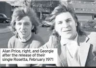  ??  ?? Alan Price, right, and Georgie after the release of their single Rosetta, February 1971