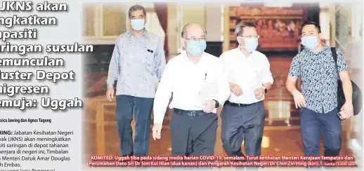  ?? — Gambar Chimon Upon ?? KOMITED: Uggah tiba pada sidang media harian COVID-19, semalam. Turut kelihatan Menteri Kerajaan Tempatan dan Perumahan Dato Sri Dr Sim Kui Hian (dua kanan) dan Pengarah Kesihatan Negeri Dr Chin Zin Hing (kiri).