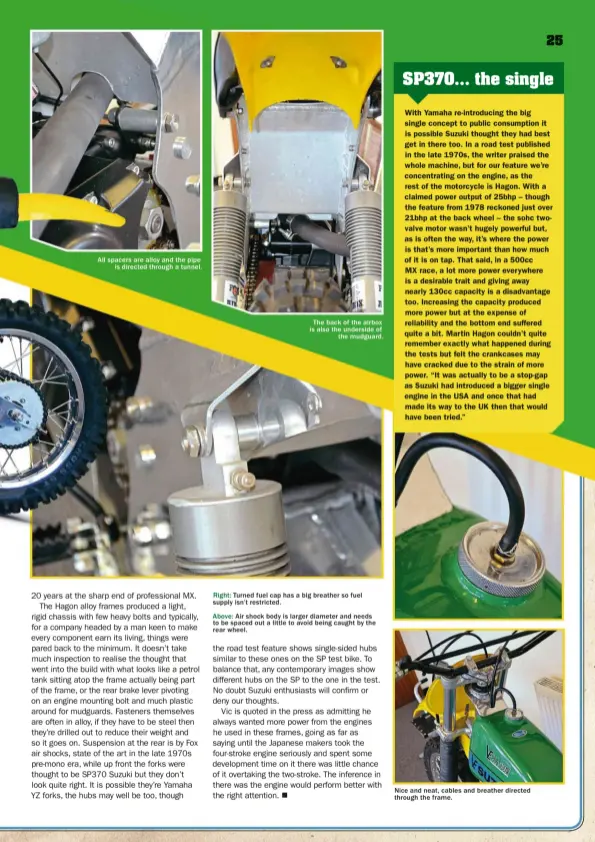  ??  ?? Nice and neat, cables and breather directed through the frame.
Above: Air shock body is larger diameter and needs to be spaced out a little to avoid being caught by the rear wheel. Right: Turned fuel cap has a big breather so fuel supply isn’t...