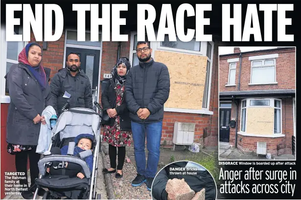  ??  ?? TARGETED The Rahman family at their home in North Belfast yesterday DISGRACE Window is boarded up after attack