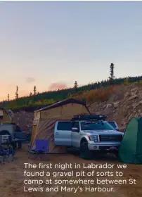  ??  ?? The first night in Labrador we found a gravel pit of sorts to camp at somewhere between St Lewis and Mary’s Harbour.