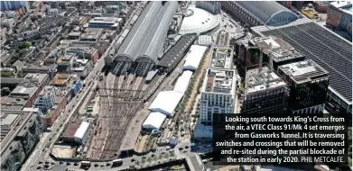  ?? PHIL METCALFE. ?? Looking south towards King’s Cross from the air, a VTEC Class 91/Mk 4 set emerges from Gasworks Tunnel. It is traversing switches and crossings that will be removed and re-sited during the partial blockade of the station in early 2020.