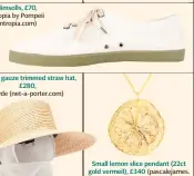  ??  ?? Plimsolls, £70, Intropia by Pompeii (intropia.com) Cotton gauze trimmed straw hat, £280, Clyde (net-a-porter.com)
