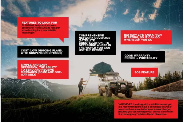  ??  ?? PLANNING that post-lockdown adventure? Here’s what to research when hunting for a new satellite messenger:
“WHENEVER travelling with a satellite messenger, it is recommende­d to have a secondary source of power such as spare batteries or a solar charger, ensuring you can recharge your device in the event of an emergency,” advises Kieran Blackmore.