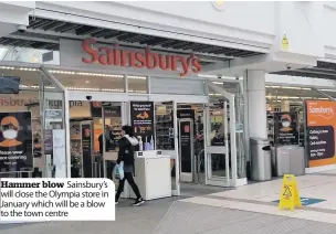  ??  ?? Hammer blow Sainsbury’s will close the Olympia store in January which will be a blow to the town centre