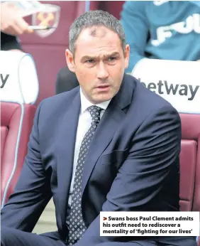  ??  ?? > Swans boss Paul Clement admits his outfit need to rediscover a mentality of ‘fighting for our lives’