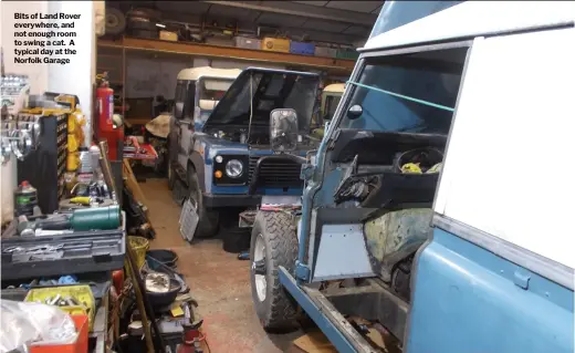  ??  ?? Bits of Land Rover everywhere, and not enough room to swing a cat. A typical day at the Norfolk Garage