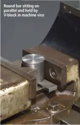  ??  ?? Round bar sitting on parallel and held by V-block in machine vice