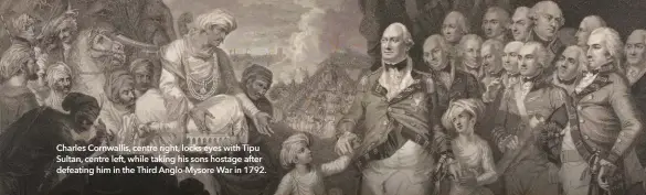  ?? ?? Charles Cornwallis, centre right, locks eyes with Tipu Sultan, centre left, while taking his sons hostage after defeating him in the Third Anglo-Mysore War in 1792.