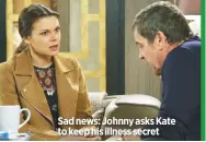  ??  ?? Sad news: Johnny asks Kate to keep his illness secret